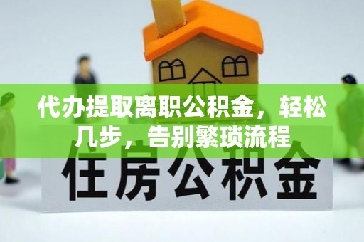 平台代办提取离职公积金，轻松几步，告别繁琐流程