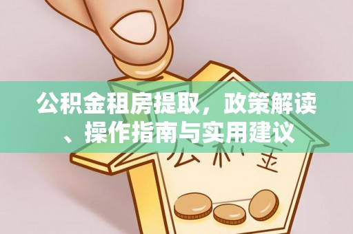 平台公积金租房提取，政策解读、操作指南与实用建议