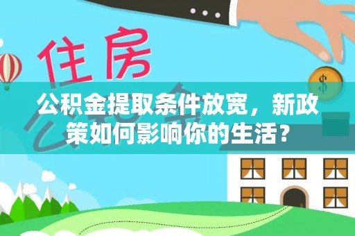 平台公积金提取条件放宽，新政策如何影响你的生活？