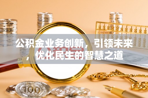 平台公积金业务创新，引领未来，优化民生的智慧之道