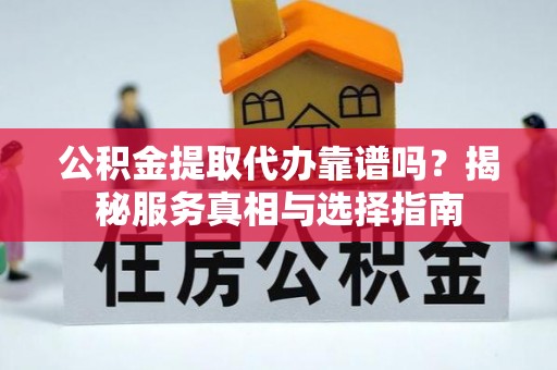 平台公积金提取代办靠谱吗？揭秘服务真相与选择指南