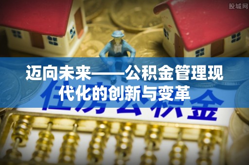 平台迈向未来——公积金管理现代化的创新与变革