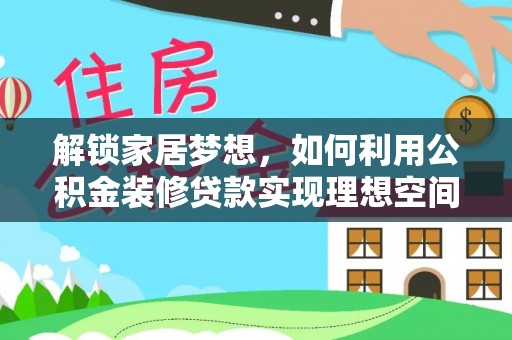 平台解锁家居梦想，如何利用公积金装修贷款实现理想空间