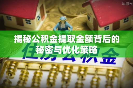 平台揭秘公积金提取金额背后的秘密与优化策略