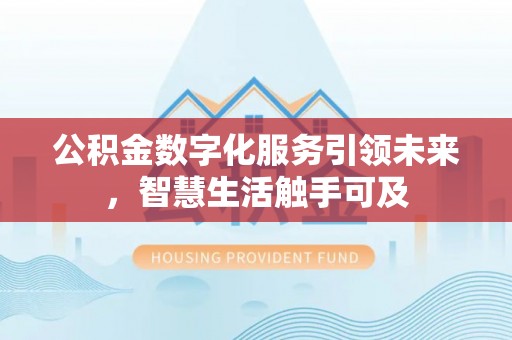 平台公积金数字化服务引领未来，智慧生活触手可及