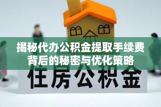 平台揭秘代办公积金提取手续费背后的秘密与优化策略