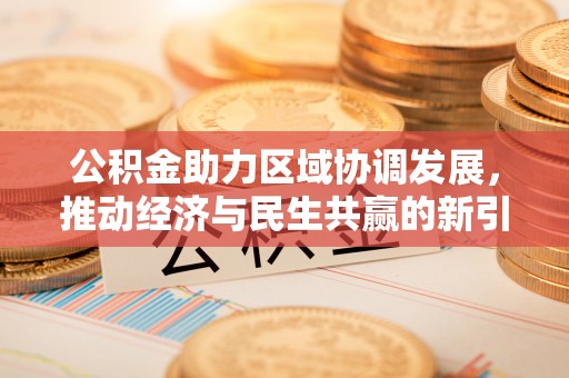平台公积金助力区域协调发展，推动经济与民生共赢的新引擎
