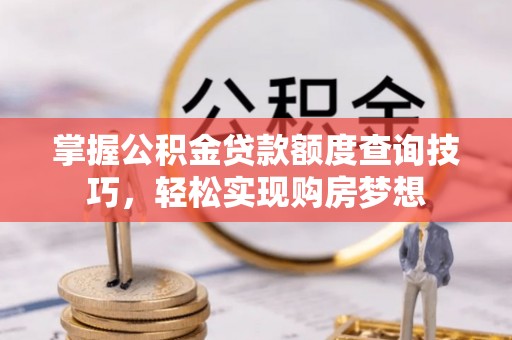 平台掌握公积金贷款额度查询技巧，轻松实现购房梦想