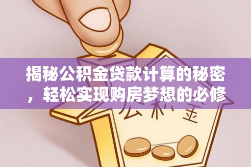 平台揭秘公积金贷款计算的秘密，轻松实现购房梦想的必修课