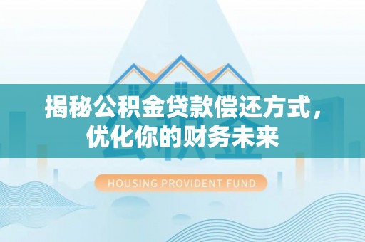 平台揭秘公积金贷款偿还方式，优化你的财务未来