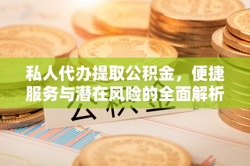 平台私人代办提取公积金，便捷服务与潜在风险的全面解析