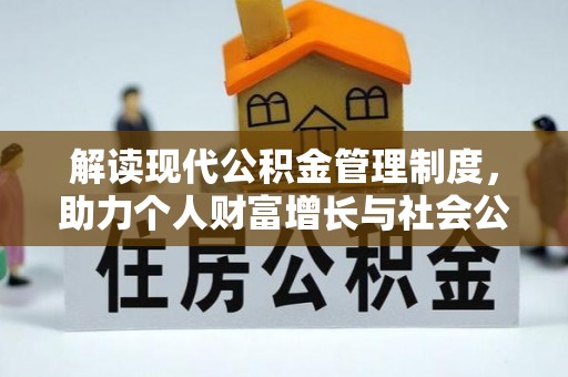 平台解读现代公积金管理制度，助力个人财富增长与社会公平