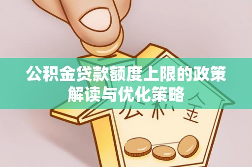 平台公积金贷款额度上限的政策解读与优化策略