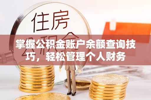 平台掌握公积金账户余额查询技巧，轻松管理个人财务