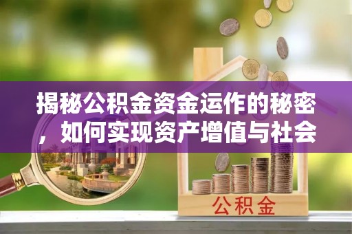 平台揭秘公积金资金运作的秘密，如何实现资产增值与社会福利双赢？