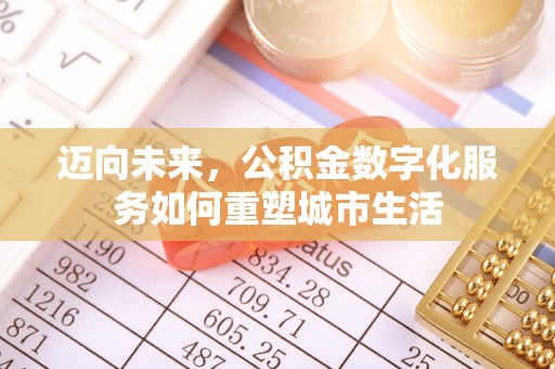 平台迈向未来，公积金数字化服务如何重塑城市生活