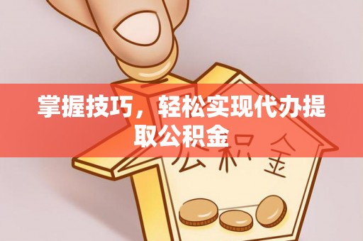 平台掌握技巧，轻松实现代办提取公积金