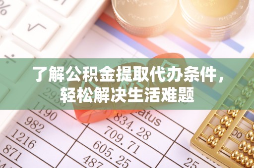 平台了解公积金提取代办条件，轻松解决生活难题