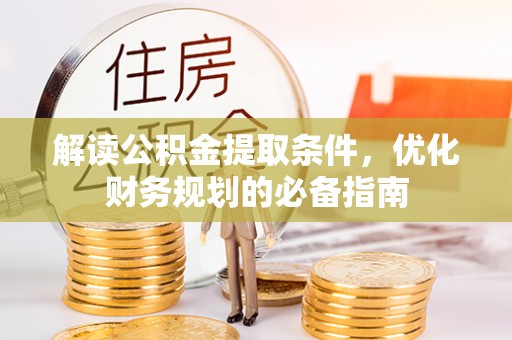 平台解读公积金提取条件，优化财务规划的必备指南