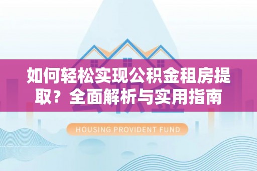 平台如何轻松实现公积金租房提取？全面解析与实用指南