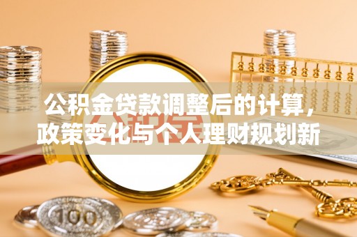 平台公积金贷款调整后的计算，政策变化与个人理财规划新方向