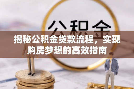 平台揭秘公积金贷款流程，实现购房梦想的高效指南