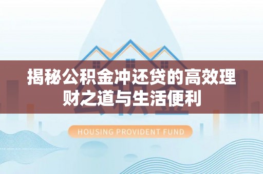 平台揭秘公积金冲还贷的高效理财之道与生活便利