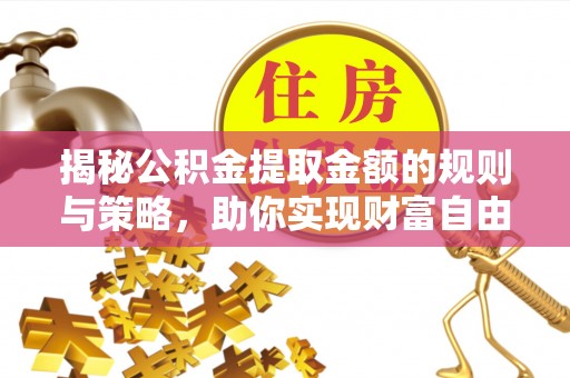平台揭秘公积金提取金额的规则与策略，助你实现财富自由