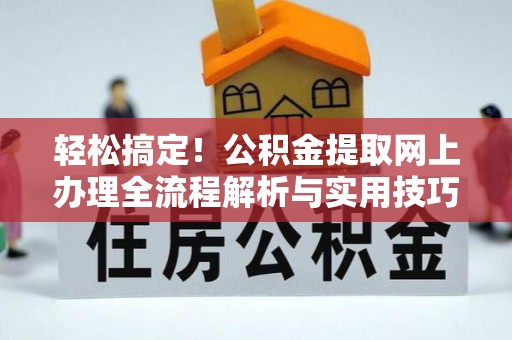 平台轻松搞定！公积金提取网上办理全流程解析与实用技巧