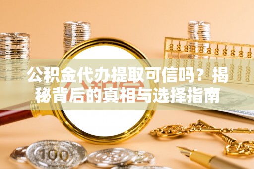平台公积金代办提取可信吗？揭秘背后的真相与选择指南