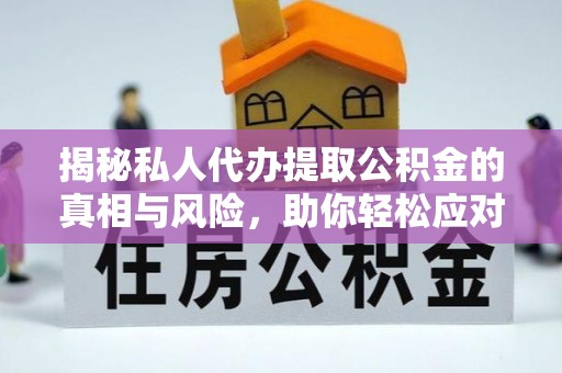 平台揭秘私人代办提取公积金的真相与风险，助你轻松应对资金难题