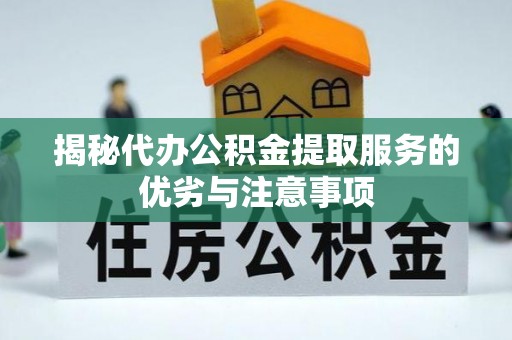 平台揭秘代办公积金提取服务的优劣与注意事项