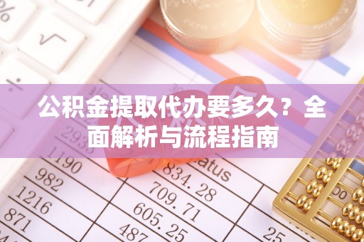 平台公积金提取代办要多久？全面解析与流程指南