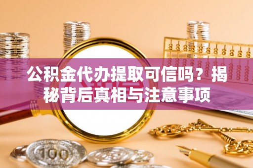平台公积金代办提取可信吗？揭秘背后真相与注意事项