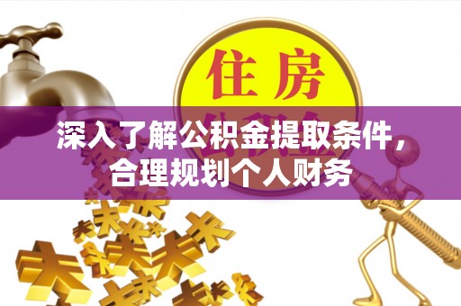 平台深入了解公积金提取条件，合理规划个人财务
