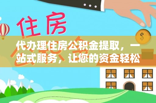 平台代办理住房公积金提取，一站式服务，让您的资金轻松到账