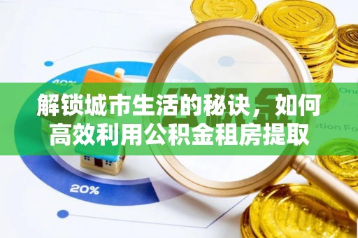 平台解锁城市生活的秘诀，如何高效利用公积金租房提取