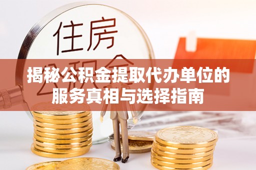 平台揭秘公积金提取代办单位的服务真相与选择指南