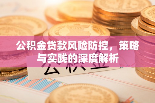 平台公积金贷款风险防控，策略与实践的深度解析
