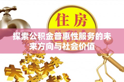 平台探索公积金普惠性服务的未来方向与社会价值