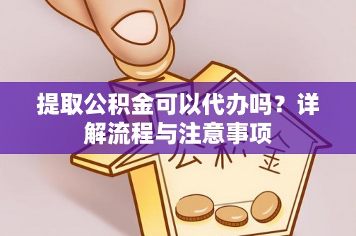 平台提取公积金可以代办吗？详解流程与注意事项