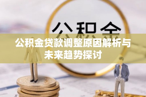 平台公积金贷款调整原因解析与未来趋势探讨