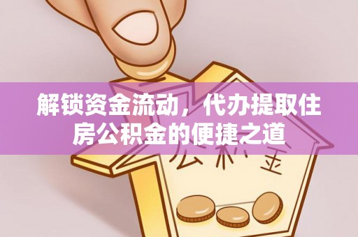平台解锁资金流动，代办提取住房公积金的便捷之道