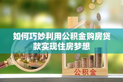 平台如何巧妙利用公积金购房贷款实现住房梦想