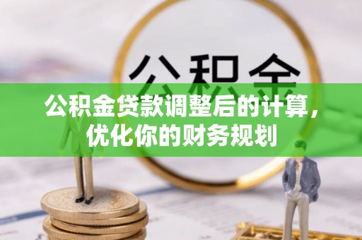 平台公积金贷款调整后的计算，优化你的财务规划