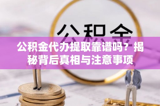 平台公积金代办提取靠谱吗？揭秘背后真相与注意事项
