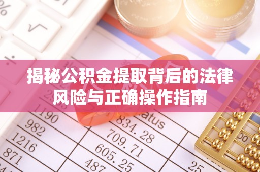 平台揭秘公积金提取背后的法律风险与正确操作指南