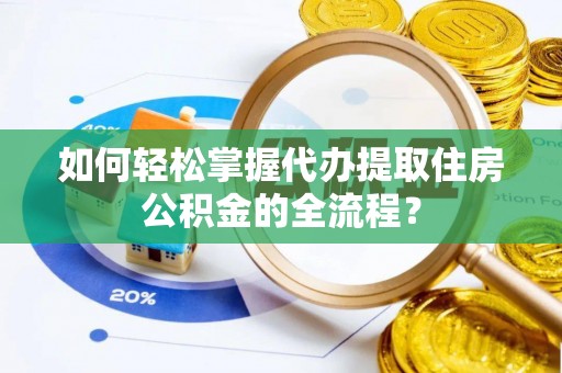 平台如何轻松掌握代办提取住房公积金的全流程？