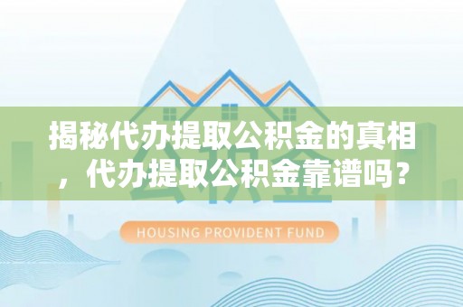平台揭秘代办提取公积金的真相，代办提取公积金靠谱吗？