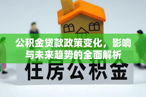 平台公积金贷款政策变化，影响与未来趋势的全面解析